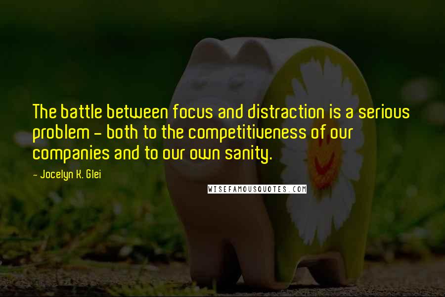 Jocelyn K. Glei quotes: The battle between focus and distraction is a serious problem - both to the competitiveness of our companies and to our own sanity.