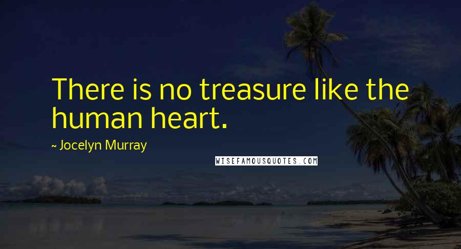 Jocelyn Murray quotes: There is no treasure like the human heart.
