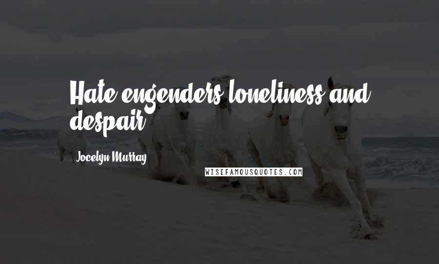 Jocelyn Murray quotes: Hate engenders loneliness and despair
