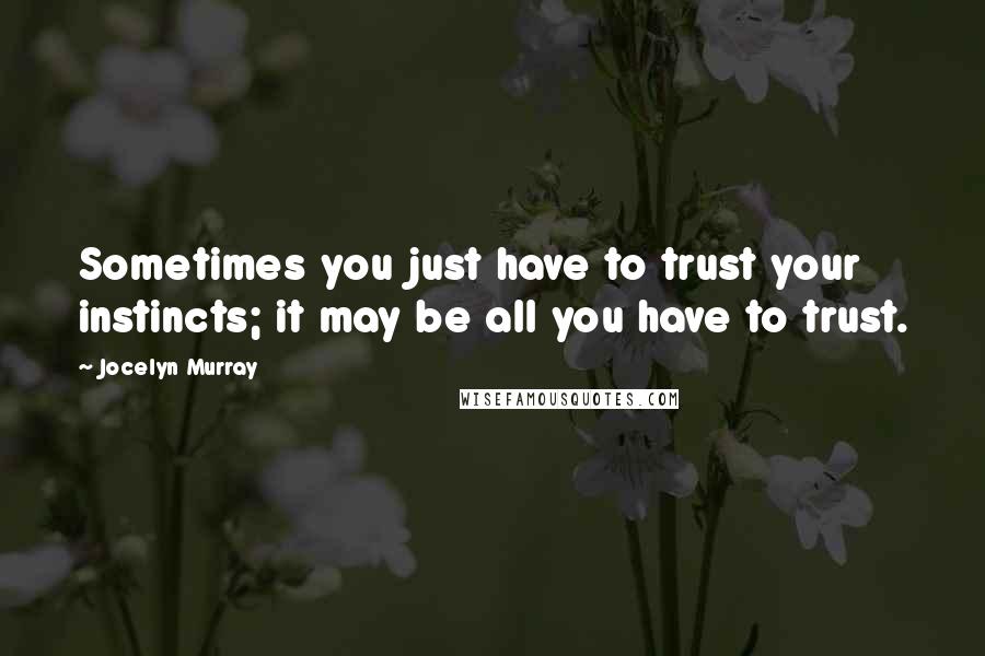 Jocelyn Murray quotes: Sometimes you just have to trust your instincts; it may be all you have to trust.