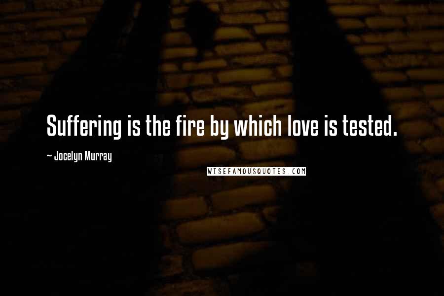 Jocelyn Murray quotes: Suffering is the fire by which love is tested.