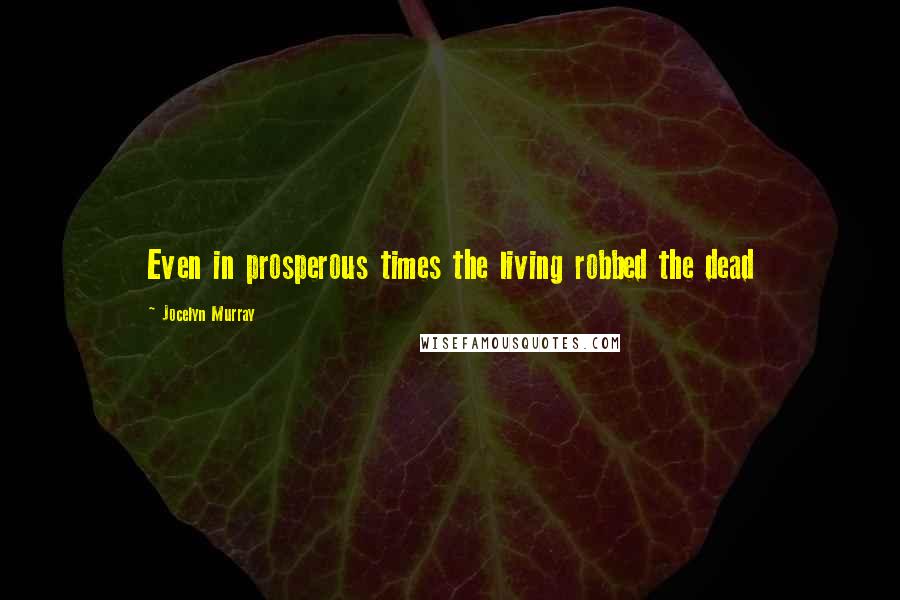 Jocelyn Murray quotes: Even in prosperous times the living robbed the dead