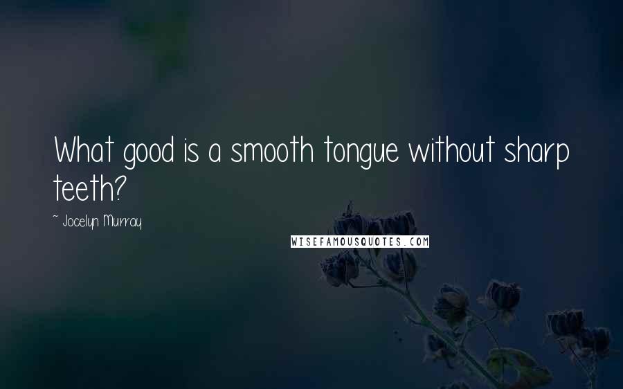 Jocelyn Murray quotes: What good is a smooth tongue without sharp teeth?