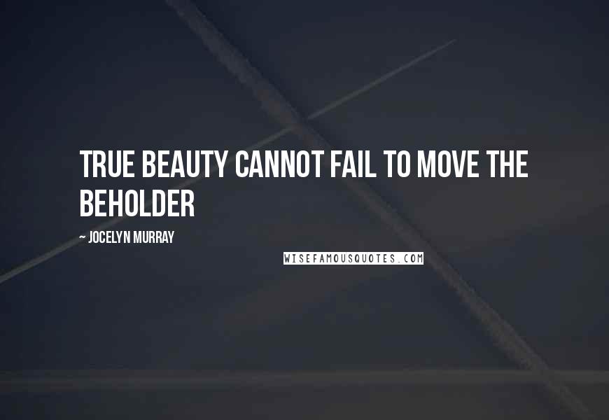 Jocelyn Murray quotes: True beauty cannot fail to move the beholder