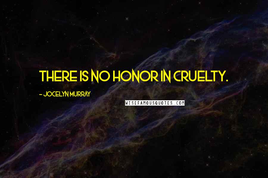 Jocelyn Murray quotes: There is no honor in cruelty.