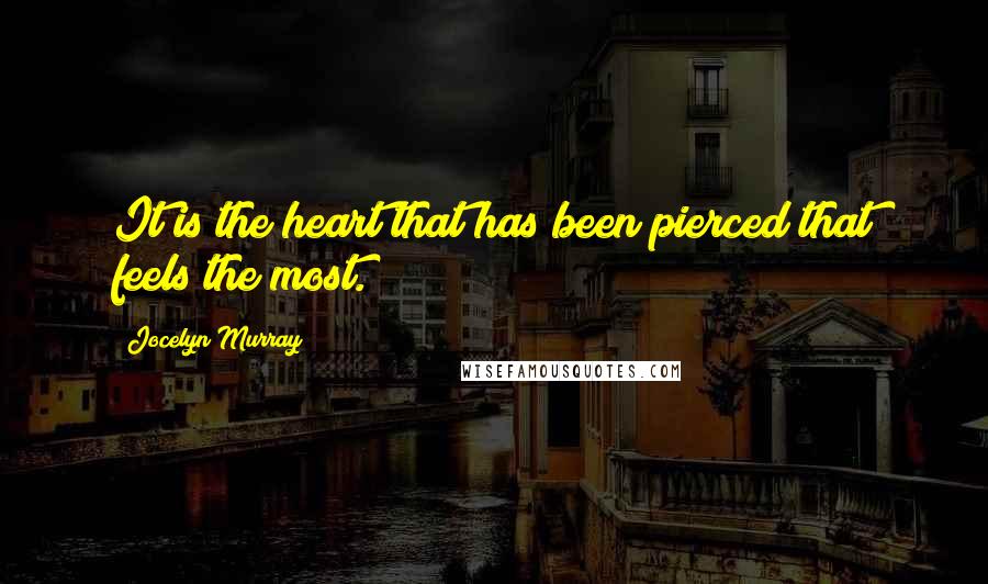 Jocelyn Murray quotes: It is the heart that has been pierced that feels the most.