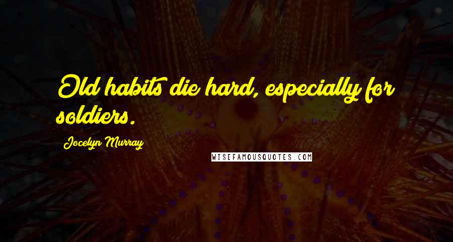 Jocelyn Murray quotes: Old habits die hard, especially for soldiers.