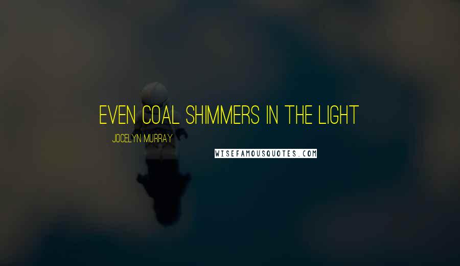 Jocelyn Murray quotes: Even coal shimmers in the light