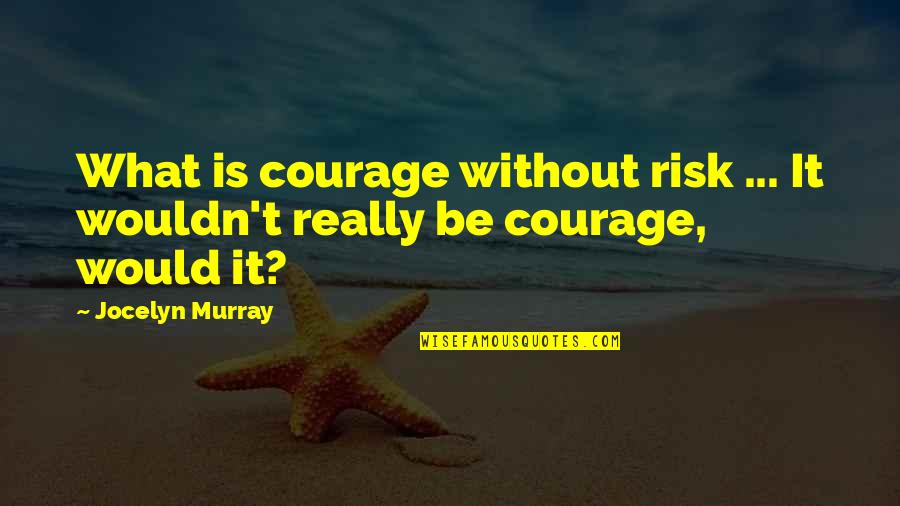 Jocelyn Quotes By Jocelyn Murray: What is courage without risk ... It wouldn't