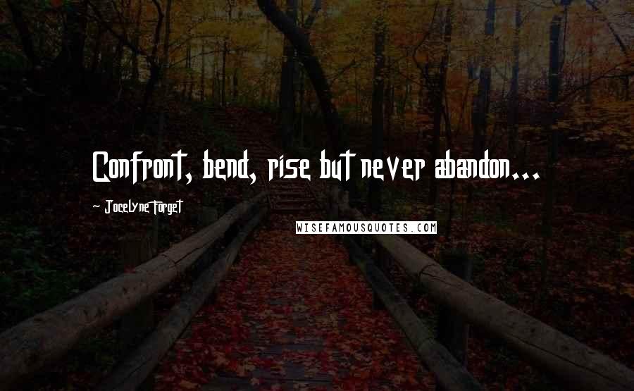 Jocelyne Forget quotes: Confront, bend, rise but never abandon...