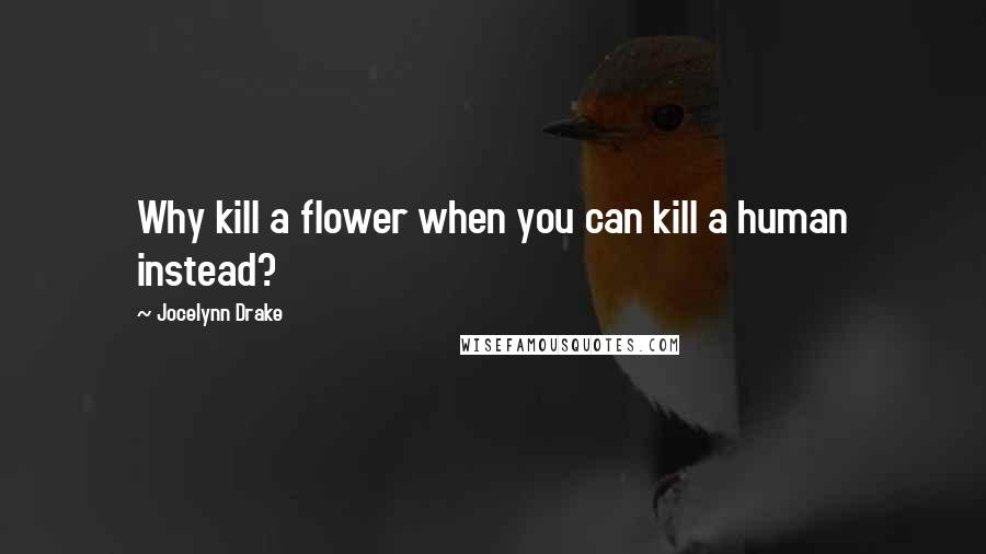 Jocelynn Drake quotes: Why kill a flower when you can kill a human instead?