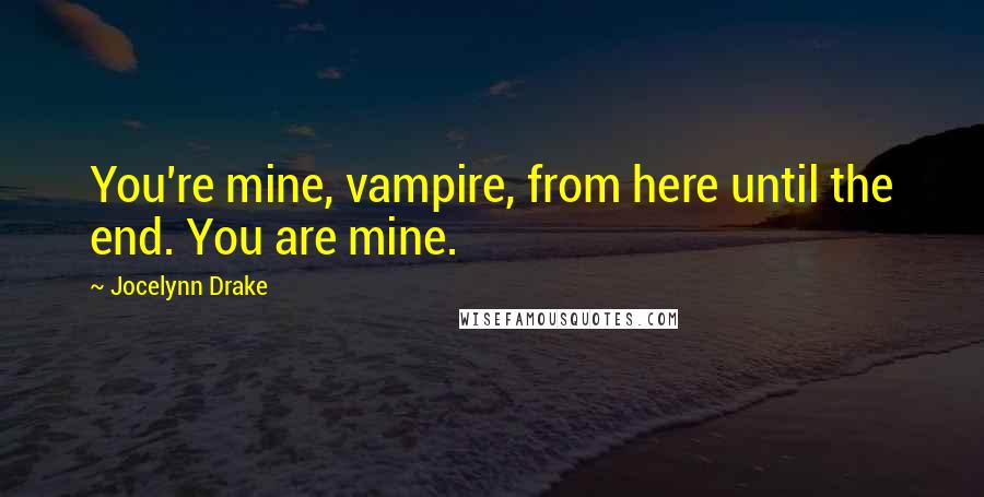 Jocelynn Drake quotes: You're mine, vampire, from here until the end. You are mine.