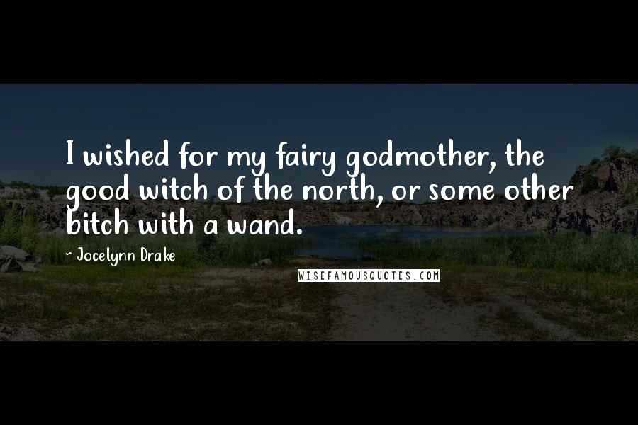 Jocelynn Drake quotes: I wished for my fairy godmother, the good witch of the north, or some other bitch with a wand.
