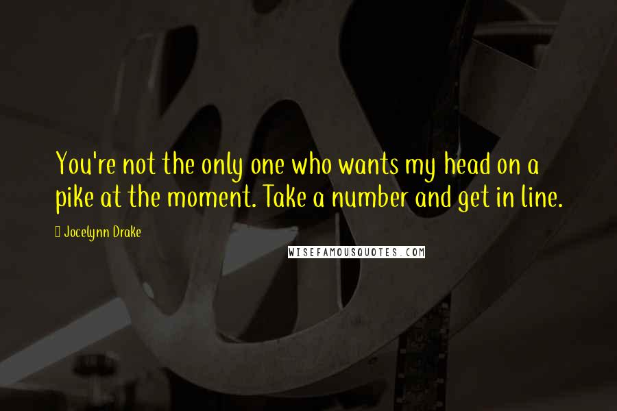 Jocelynn Drake quotes: You're not the only one who wants my head on a pike at the moment. Take a number and get in line.