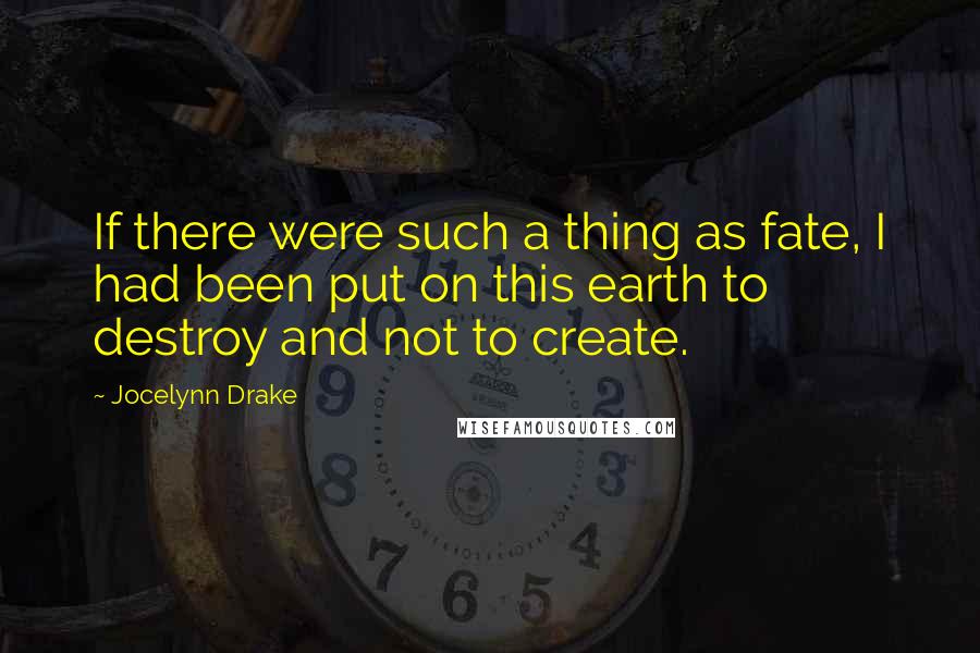 Jocelynn Drake quotes: If there were such a thing as fate, I had been put on this earth to destroy and not to create.