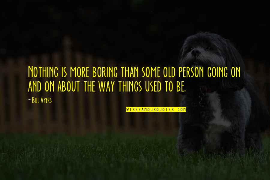 Jocelynn Flom Quotes By Bill Ayers: Nothing is more boring than some old person Jocelynn Flom Quotes By Bill Ayers: Nothing is more boring than some old person