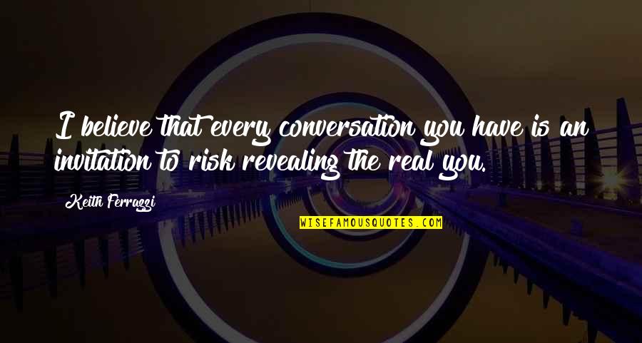 Jocelynn Flom Quotes By Keith Ferrazzi: I believe that every conversation you have is Jocelynn Flom Quotes By Keith Ferrazzi: I believe that every conversation you have is