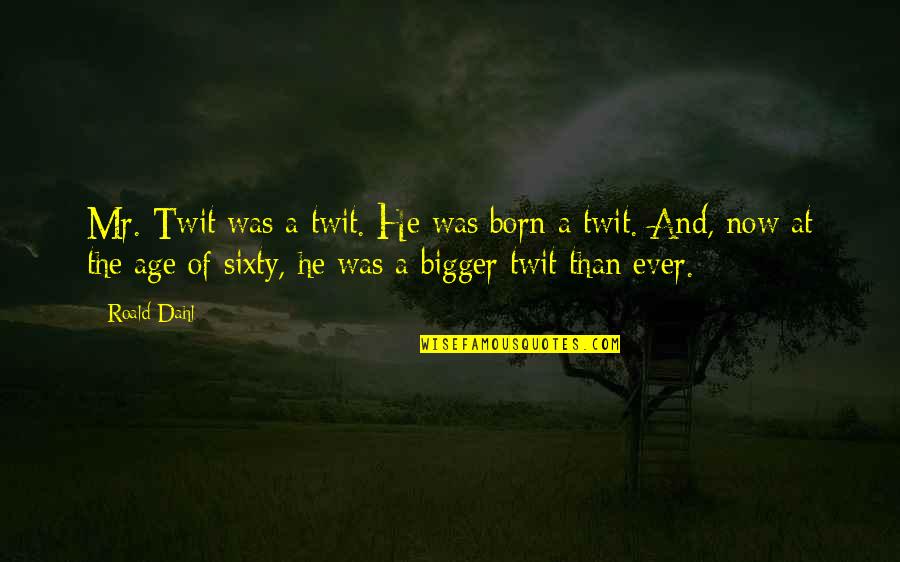 Jocelynne Tennant Quotes By Roald Dahl: Mr. Twit was a twit. He was born