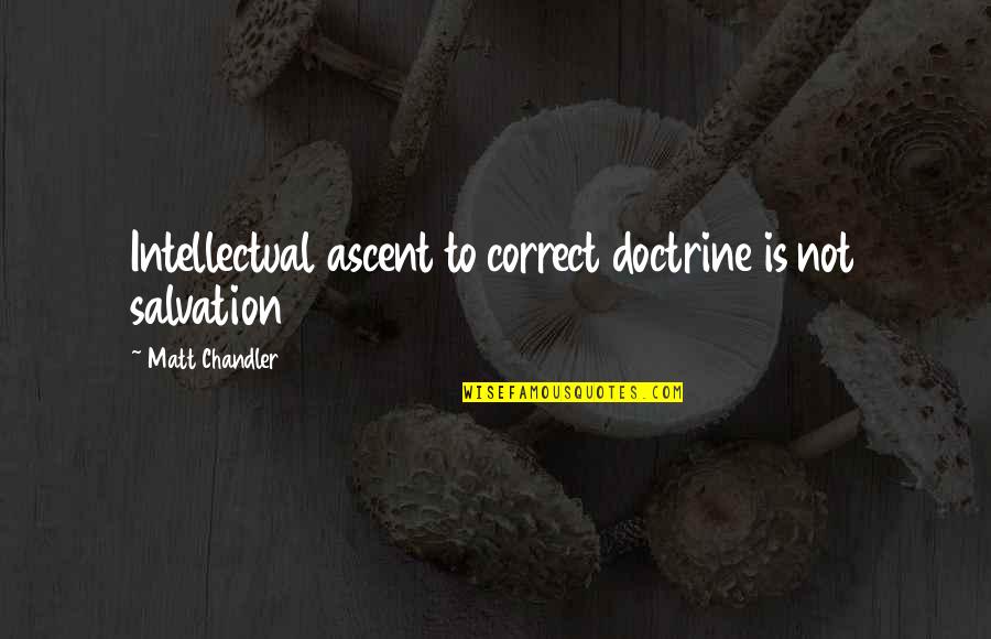 Jocelyns Pawsitively Purrfect Quotes By Matt Chandler: Intellectual ascent to correct doctrine is not salvation Jocelyns Pawsitively Purrfect Quotes By Matt Chandler: Intellectual ascent to correct doctrine is not salvation