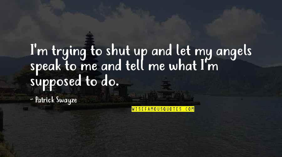 Jochem De Bruin Quotes By Patrick Swayze: I'm trying to shut up and let my Jochem De Bruin Quotes By Patrick Swayze: I'm trying to shut up and let my