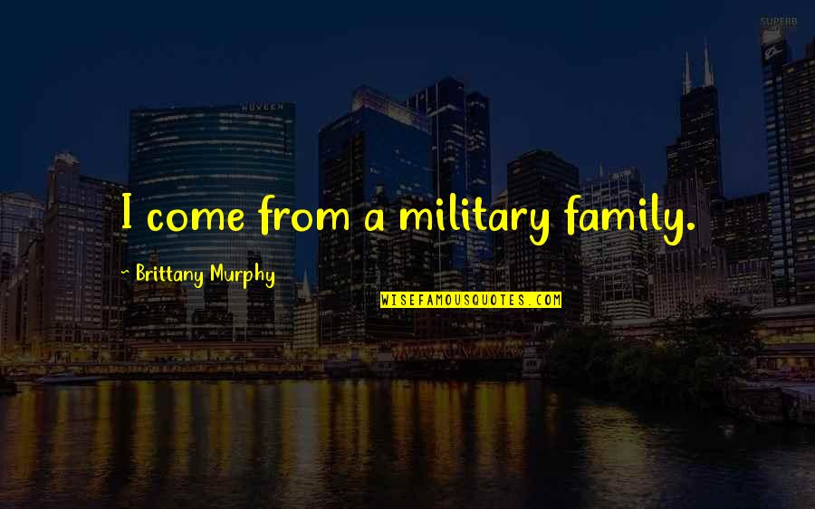 Jochem Kamphuis Quotes By Brittany Murphy: I come from a military family. Jochem Kamphuis Quotes By Brittany Murphy: I come from a military family.