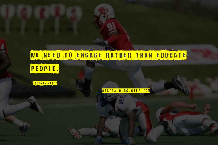 Jochen Quotes By Jochen Zeitz: We need to engage rather than educate people. Jochen Quotes By Jochen Zeitz: We need to engage rather than educate people.