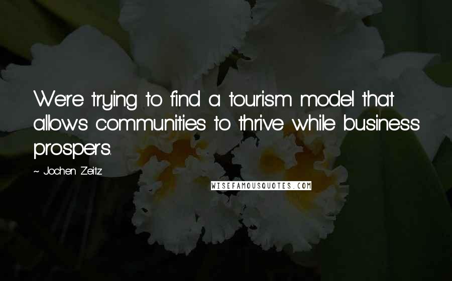 Jochen Zeitz quotes: We're trying to find a tourism model that allows communities to thrive while business prospers.