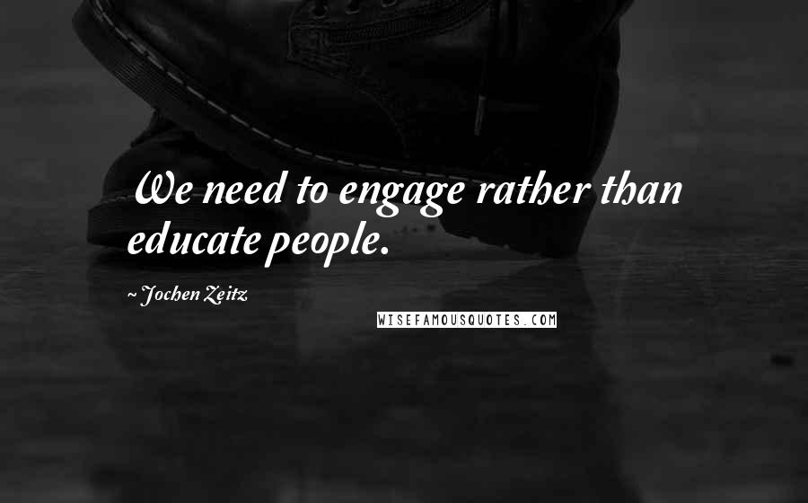 Jochen Zeitz quotes: We need to engage rather than educate people.