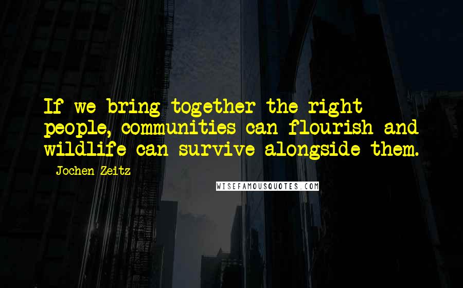 Jochen Zeitz quotes: If we bring together the right people, communities can flourish and wildlife can survive alongside them.