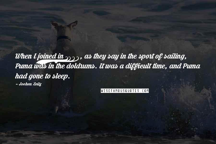 Jochen Zeitz quotes: When I joined in 1990, as they say in the sport of sailing, Puma was in the doldrums. It was a difficult time, and Puma had gone to sleep.