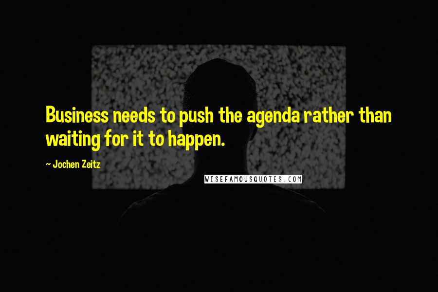 Jochen Zeitz quotes: Business needs to push the agenda rather than waiting for it to happen.