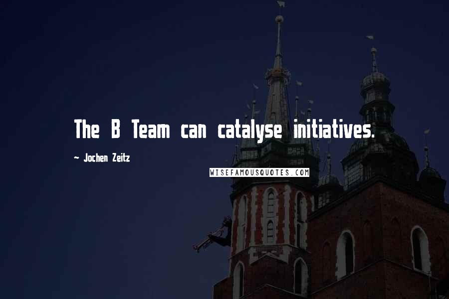 Jochen Zeitz quotes: The B Team can catalyse initiatives.