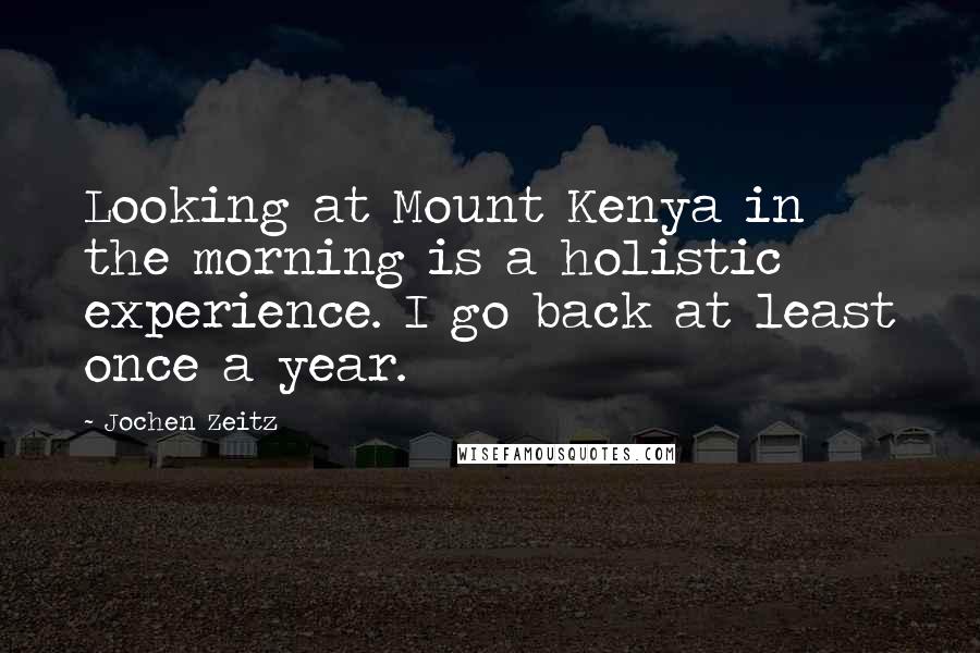 Jochen Zeitz quotes: Looking at Mount Kenya in the morning is a holistic experience. I go back at least once a year.