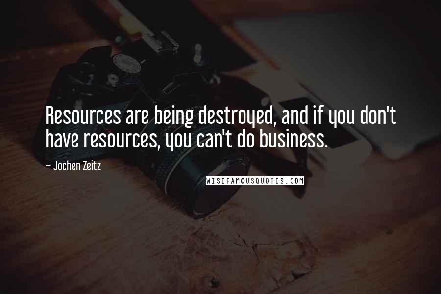 Jochen Zeitz quotes: Resources are being destroyed, and if you don't have resources, you can't do business.