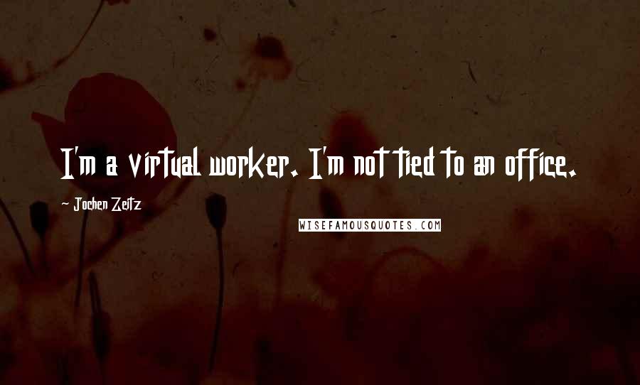 Jochen Zeitz quotes: I'm a virtual worker. I'm not tied to an office.