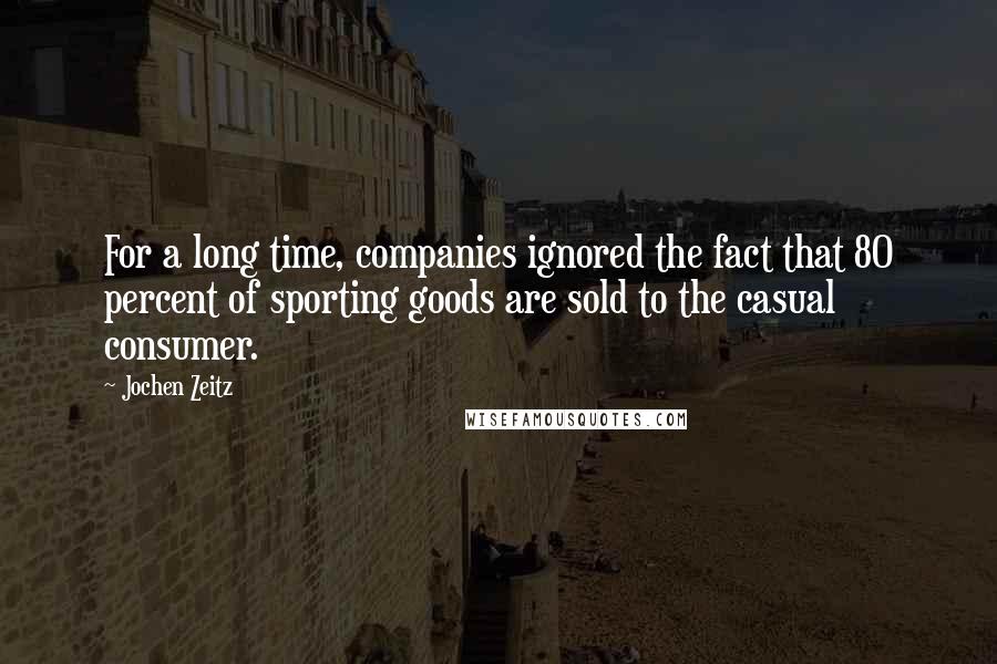 Jochen Zeitz quotes: For a long time, companies ignored the fact that 80 percent of sporting goods are sold to the casual consumer.