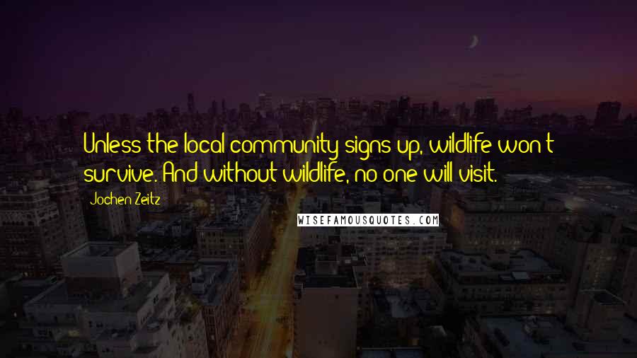 Jochen Zeitz quotes: Unless the local community signs up, wildlife won't survive. And without wildlife, no one will visit.