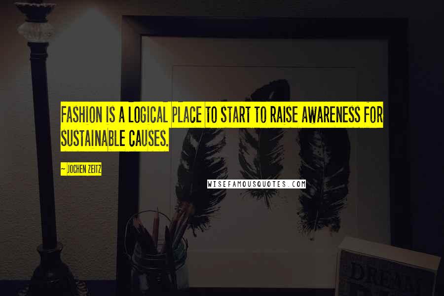 Jochen Zeitz quotes: Fashion is a logical place to start to raise awareness for sustainable causes.