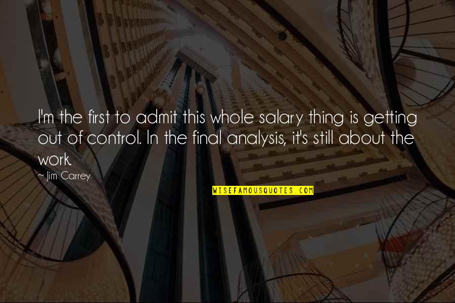 Jochnick Foundation Quotes By Jim Carrey: I'm the first to admit this whole salary Jochnick Foundation Quotes By Jim Carrey: I'm the first to admit this whole salary