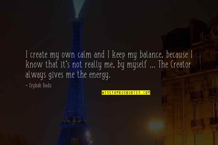Jochon Dastidar Quotes By Erykah Badu: I create my own calm and I keep Jochon Dastidar Quotes By Erykah Badu: I create my own calm and I keep