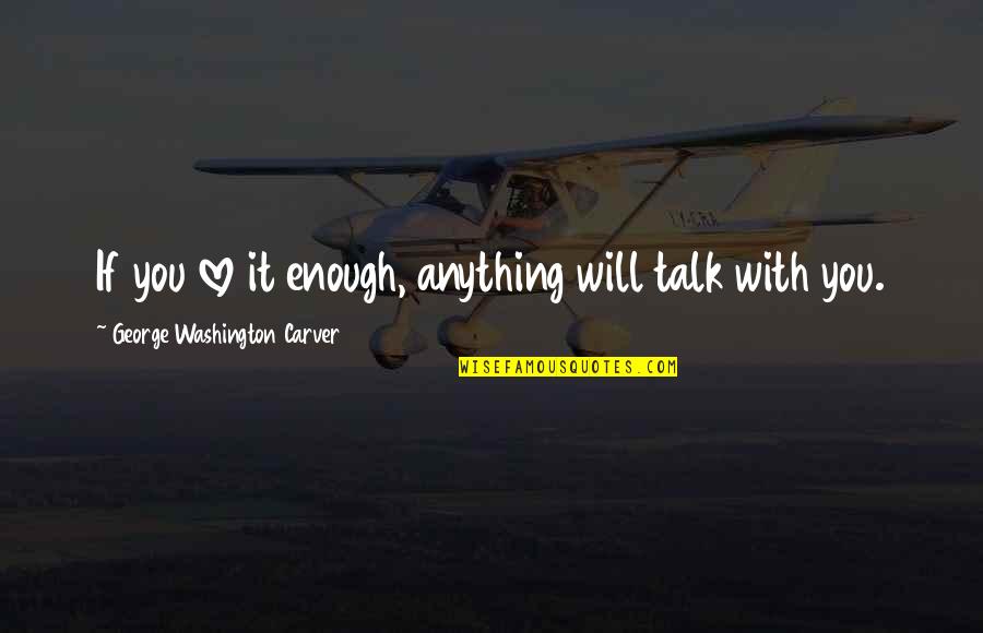 Jochon Dastidar Quotes By George Washington Carver: If you love it enough, anything will talk Jochon Dastidar Quotes By George Washington Carver: If you love it enough, anything will talk