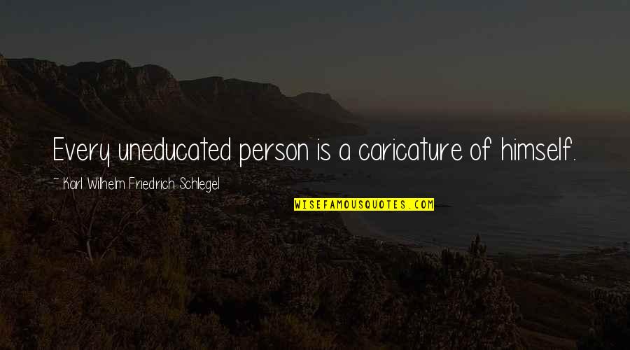 Jochon Dastidar Quotes By Karl Wilhelm Friedrich Schlegel: Every uneducated person is a caricature of himself. Jochon Dastidar Quotes By Karl Wilhelm Friedrich Schlegel: Every uneducated person is a caricature of himself.