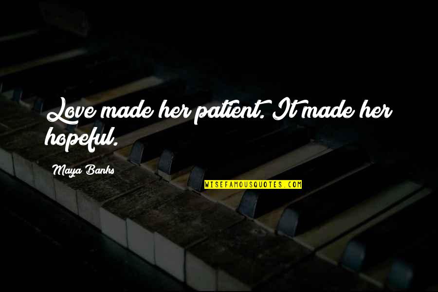 Jochon Dastidar Quotes By Maya Banks: Love made her patient. It made her hopeful. Jochon Dastidar Quotes By Maya Banks: Love made her patient. It made her hopeful.
