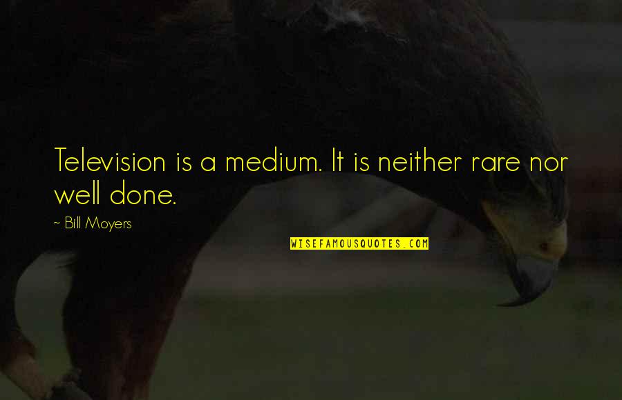 Jochum Strength Quotes By Bill Moyers: Television is a medium. It is neither rare