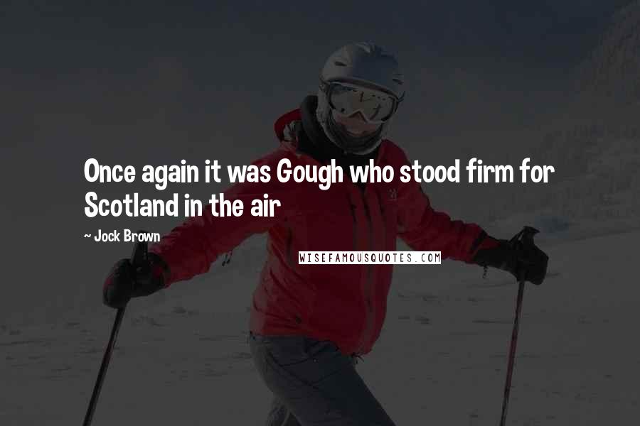 Jock Brown quotes: Once again it was Gough who stood firm for Scotland in the air