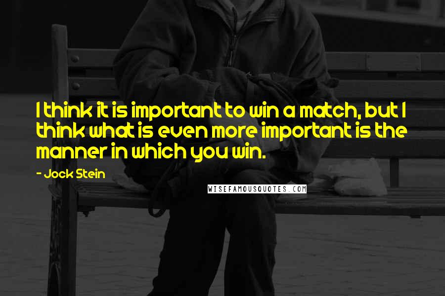 Jock Stein quotes: I think it is important to win a match, but I think what is even more important is the manner in which you win. Jock Stein quotes: I think it is important to win a match, but I think what is even more important is the manner in which you win.