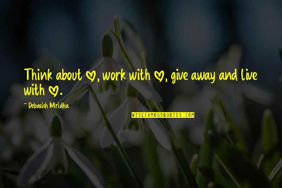 Jockiness Quotes By Debasish Mridha: Think about love, work with love, give away Jockiness Quotes By Debasish Mridha: Think about love, work with love, give away