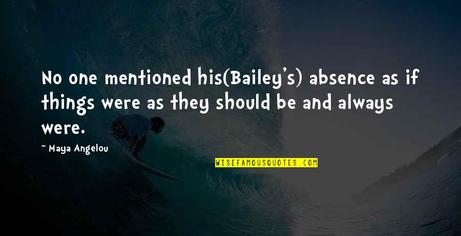 Jocko Williams Quotes By Maya Angelou: No one mentioned his(Bailey's) absence as if things Jocko Williams Quotes By Maya Angelou: No one mentioned his(Bailey's) absence as if things