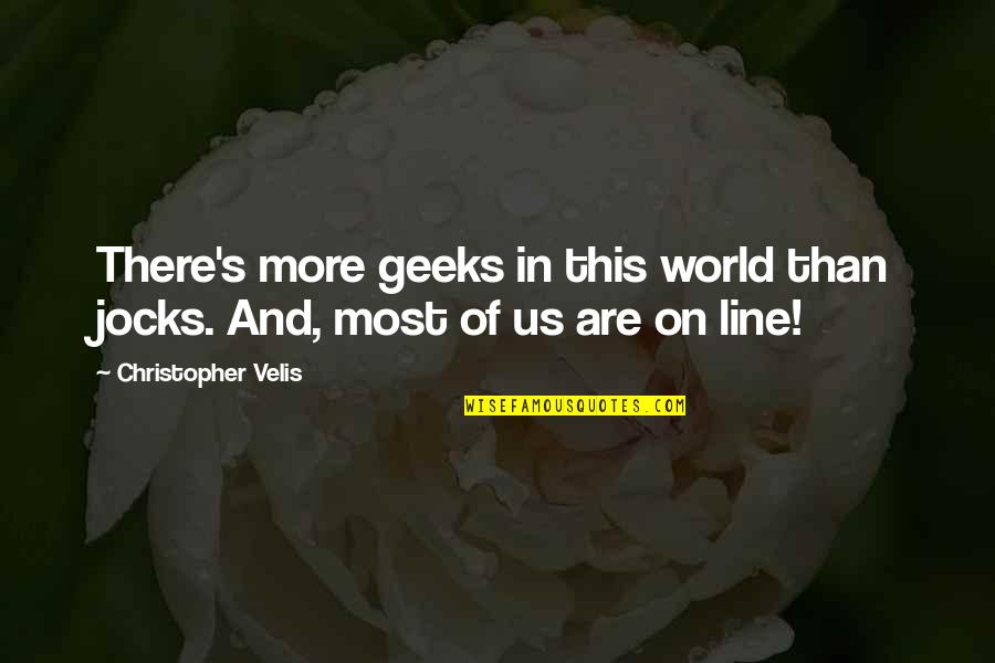 Jocks Quotes By Christopher Velis: There's more geeks in this world than jocks. Jocks Quotes By Christopher Velis: There's more geeks in this world than jocks.