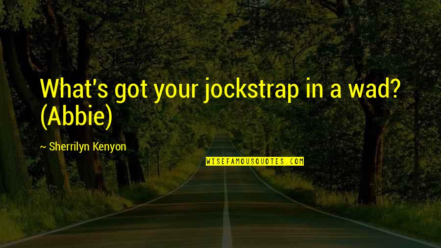 Jockstrap Quotes By Sherrilyn Kenyon: What's got your jockstrap in a wad? (Abbie)
